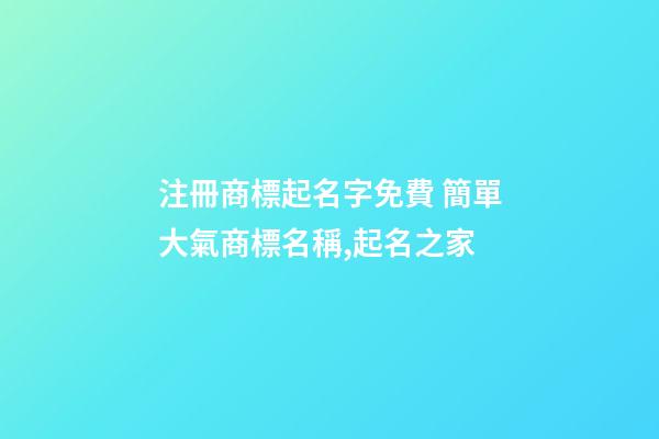 注冊商標起名字免費 簡單大氣商標名稱,起名之家-第1張-商標起名-玄機派